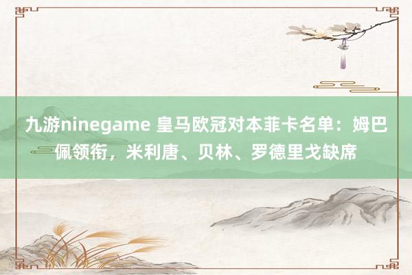 九游ninegame 皇马欧冠对本菲卡名单：姆巴佩领衔，米利唐、贝林、罗德里戈缺席