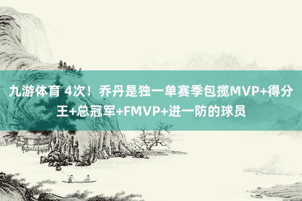 九游体育 4次！乔丹是独一单赛季包揽MVP+得分王+总冠军+FMVP+进一防的球员