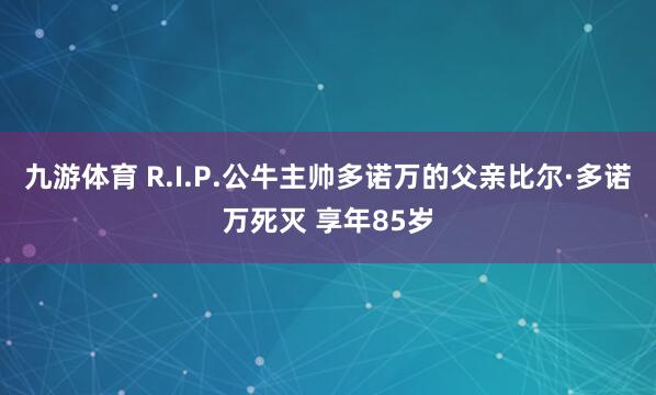 九游体育 R.I.P.公牛主帅多诺万的父亲比尔·多诺万死灭 享年85岁