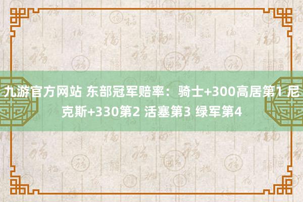 九游官方网站 东部冠军赔率：骑士+300高居第1 尼克斯+330第2 活塞第3 绿军第4