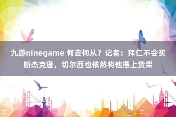 九游ninegame 何去何从？记者：拜仁不会买断杰克逊，切尔西也依然将他摆上货架