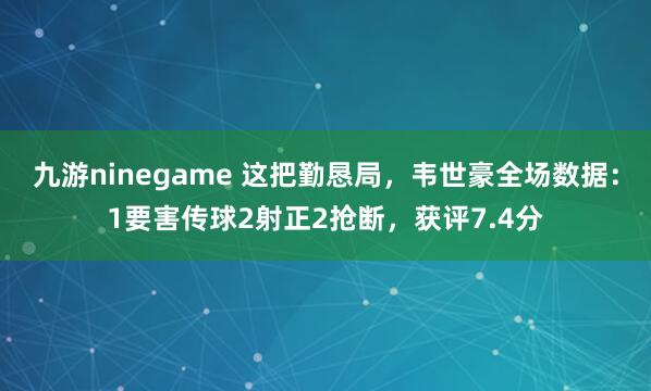 九游ninegame 这把勤恳局，韦世豪全场数据：1要害传球2射正2抢断，获评7.4分