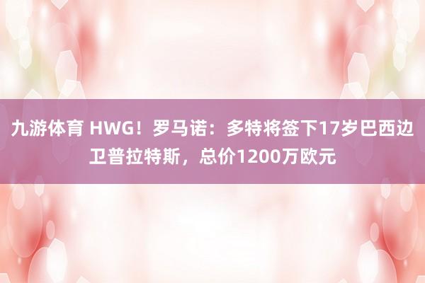 九游体育 HWG！罗马诺：多特将签下17岁巴西边卫普拉特斯，总价1200万欧元