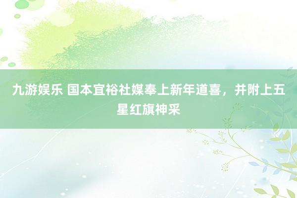 九游娱乐 国本宜裕社媒奉上新年道喜，并附上五星红旗神采