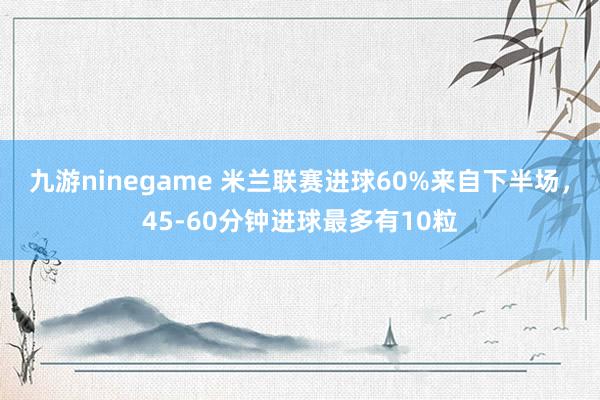 九游ninegame 米兰联赛进球60%来自下半场，45-60分钟进球最多有10粒