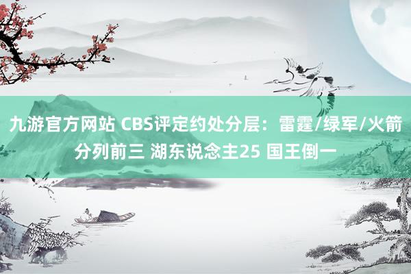 九游官方网站 CBS评定约处分层：雷霆/绿军/火箭分列前三 湖东说念主25 国王倒一
