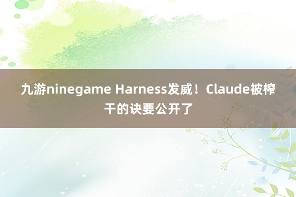九游ninegame Harness发威！Claude被榨干的诀要公开了