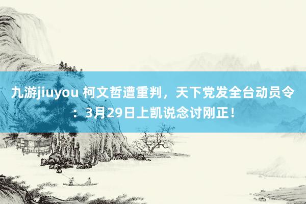 九游jiuyou 柯文哲遭重判，天下党发全台动员令：3月29日上凯说念讨刚正！