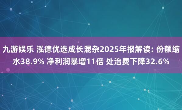 九游娱乐 泓德优选成长混杂2025年报解读: 份额缩水38.9% 净利润暴增11倍 处治费下降32.6%