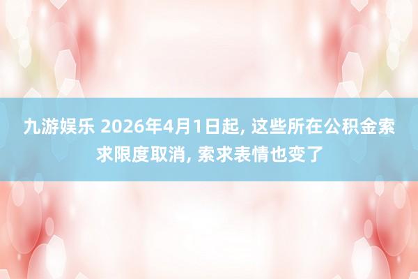 九游娱乐 2026年4月1日起， 这些所在公积金索求限度取消， 索求表情也变了