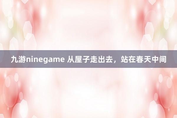 九游ninegame 从屋子走出去，<a href=