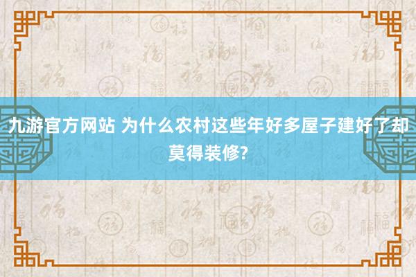 九游官方网站 为什么农村这些年好多屋子建好了却莫得装修?