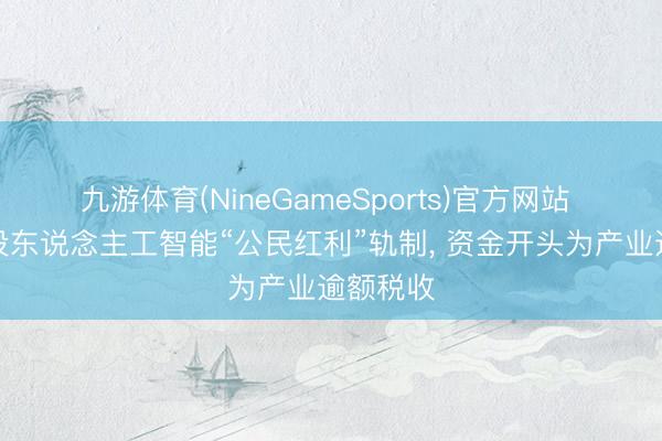 九游体育(NineGameSports)官方网站 韩国拟设东说念主工智能“公民红利”轨制， 资金开头为产业逾额税收