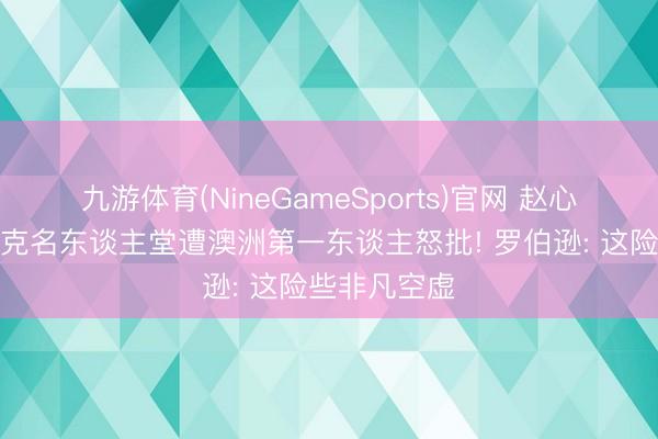 九游体育(NineGameSports)官网 赵心童入选斯诺克名东谈主堂遭澳洲第一东谈主怒批! 罗伯逊: 这险些非凡空虚