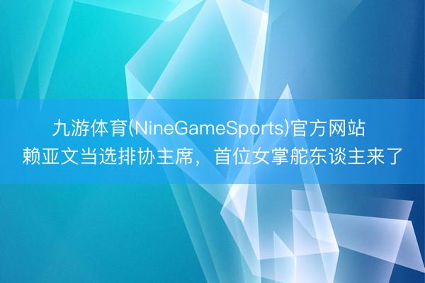 九游体育(NineGameSports)官方网站 赖亚文当选排协主席,首位女掌舵东谈主来了