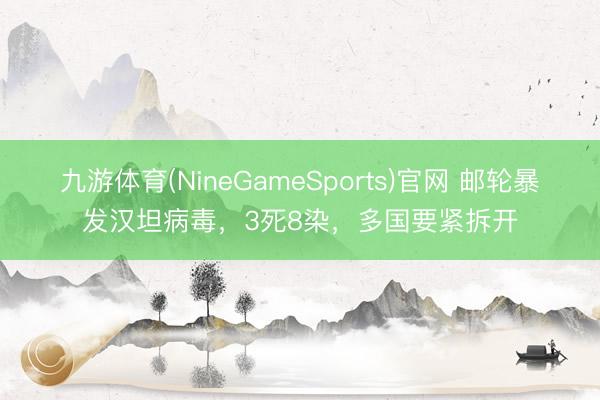 九游体育(NineGameSports)官网 邮轮暴发汉坦病毒，3死8染，多国要紧拆开