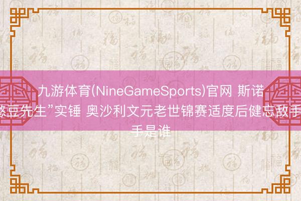 九游体育(NineGameSports)官网 斯诺克“憨豆先生”实锤 奥沙利文元老世锦赛适度后健忘敌手是谁