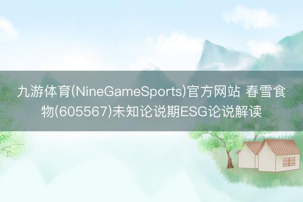 九游体育(NineGameSports)官方网站 春雪食物(605567)未知论说期ESG论说解读