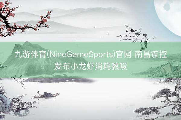 九游体育(NineGameSports)官网 南昌疾控发布小龙虾消耗教唆