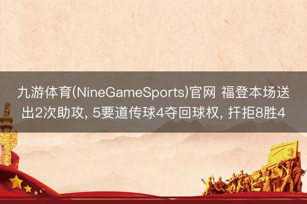 九游体育(NineGameSports)官网 福登本场送出2次助攻， 5要道传球4夺回球权， 扞拒8胜4