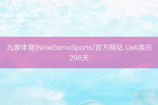 九游体育(NineGameSports)官方网站 Ueli游历296天