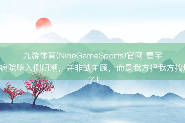 九游体育(NineGameSports)官网 寰宇宠物病院堕入倒闭潮，并非缺主顾，而是我方把我方搞垮了！