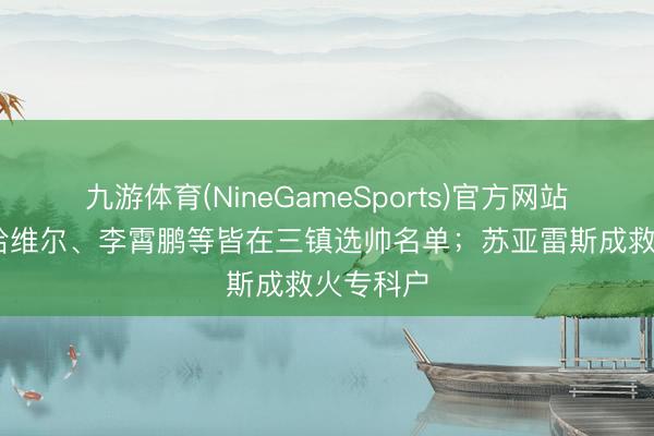 九游体育(NineGameSports)官方网站 东体：哈维尔、李霄鹏等皆在三镇选帅名单；苏亚雷斯成救火专科户