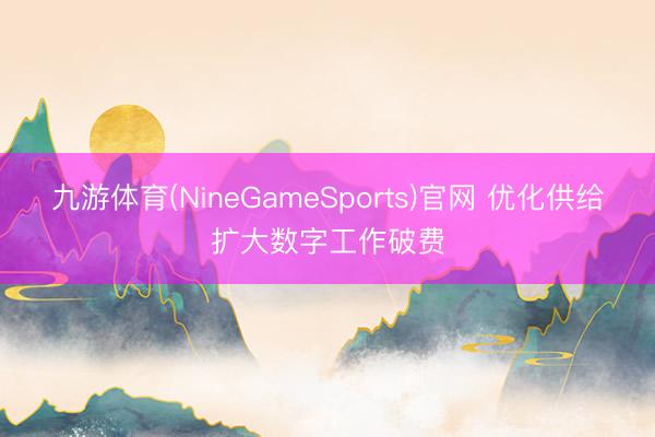 九游体育(NineGameSports)官网 优化供给扩大数字工作破费