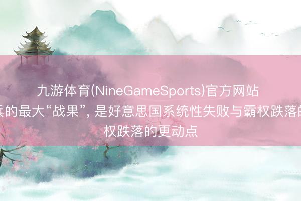 九游体育(NineGameSports)官方网站 伊朗构兵的最大“战果”， 是好意思国系统性失败与霸权跌落的更动点