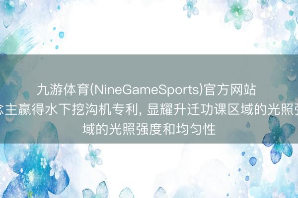 九游体育(NineGameSports)官方网站 深海智东说念主赢得水下挖沟机专利， 显耀升迁功课区域的光照强度和均匀性
