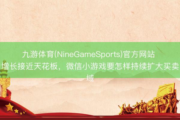 九游体育(NineGameSports)官方网站 用户增长接近天花板，微信小游戏要怎样持续扩大买卖畛域