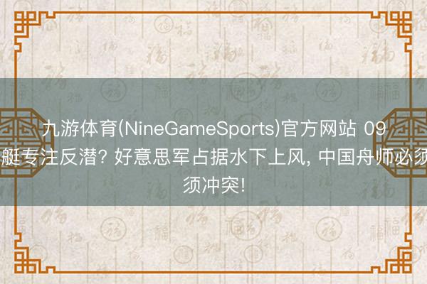 九游体育(NineGameSports)官方网站 095核潜艇专注反潜? 好意思军占据水下上风， 中国舟师必须冲突!