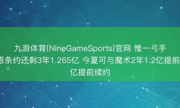 九游体育(NineGameSports)官网 惟一弓手~贝恩条约还剩3年1.265亿 今夏可与魔术2年1.2亿提前续约