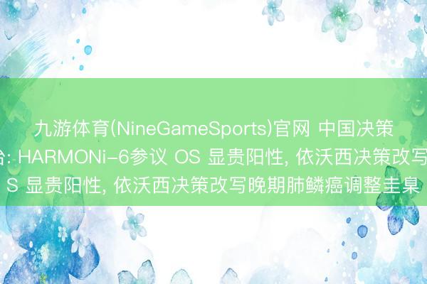 九游体育(NineGameSports)官网 中国决策登顶 ASCO 最高舞台: HARMONi-6参议 OS 显贵阳性， 依沃西决策改写晚期肺鳞癌调整圭臬