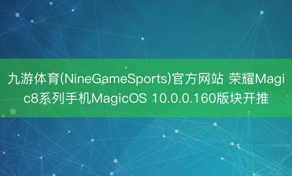 九游体育(NineGameSports)官方网站 荣耀Magic8系列手机MagicOS 10.0.0.160版块开推