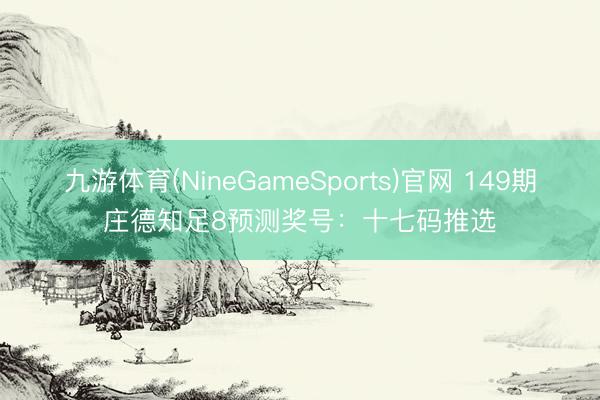 九游体育(NineGameSports)官网 149期庄德知足8预测奖号：十七码推选