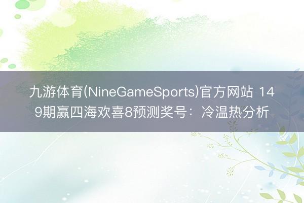 九游体育(NineGameSports)官方网站 149期赢四海欢喜8预测奖号：冷温热分析