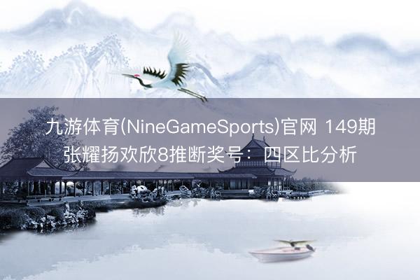 九游体育(NineGameSports)官网 149期张耀扬欢欣8推断奖号：四区比分析