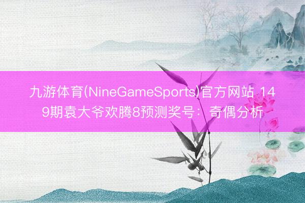 九游体育(NineGameSports)官方网站 149期袁大爷欢腾8预测奖号：奇偶分析