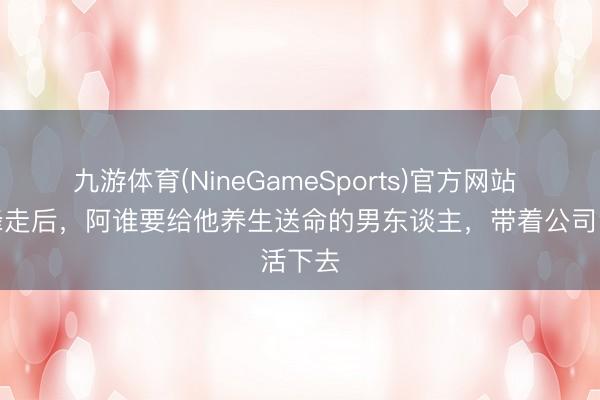 九游体育(NineGameSports)官方网站 张雪峰走后，阿谁要给他养生送命的男东谈主，带着公司活下去