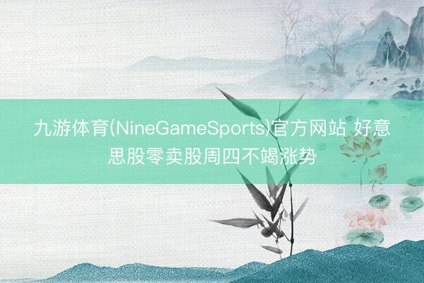 九游体育(NineGameSports)官方网站 好意思股零卖股周四不竭涨势