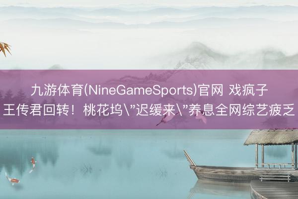 九游体育(NineGameSports)官网 戏疯子王传君回转！桃花坞