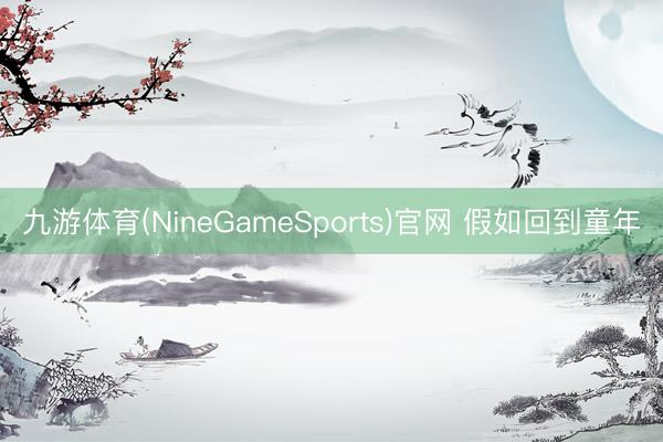 九游体育(NineGameSports)官网 假如回到童年