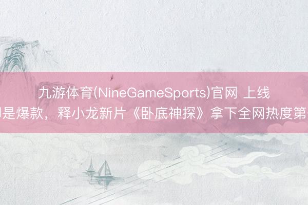 九游体育(NineGameSports)官网 上线即是爆款，释小龙新片《卧底神探》拿下全网热度第一