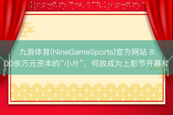 九游体育(NineGameSports)官方网站 800余万元资本的“小片”，何故成为上影节开幕片