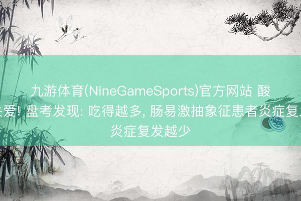 九游体育(NineGameSports)官方网站 酸奶被关爱! 盘考发现: 吃得越多， 肠易激抽象征患者炎症复发越少