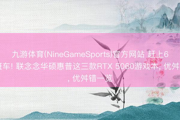九游体育(NineGameSports)官方网站 赶上618末班车! 联念念华硕惠普这三款RTX 5060游戏本， 优舛错一览