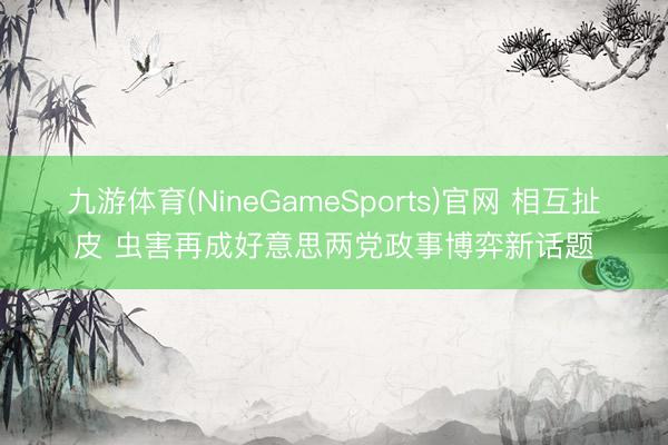 九游体育(NineGameSports)官网 相互扯皮 虫害再成好意思两党政事博弈新话题